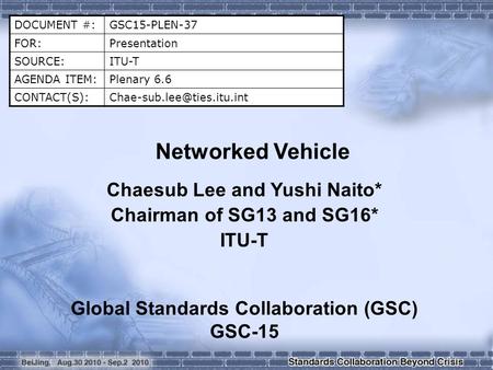 DOCUMENT #:GSC15-PLEN-37 FOR:Presentation SOURCE:ITU-T AGENDA ITEM:Plenary 6.6 Networked Vehicle Chaesub Lee and Yushi.