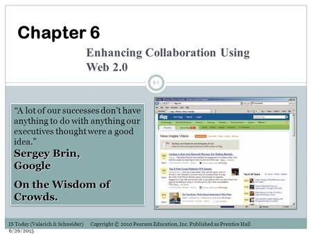 IS Today (Valacich & Schneider) Copyright © 2010 Pearson Education, Inc. Published as Prentice Hall 6/26/2015 6-1 Sergey Brin, Google “A lot of our successes.