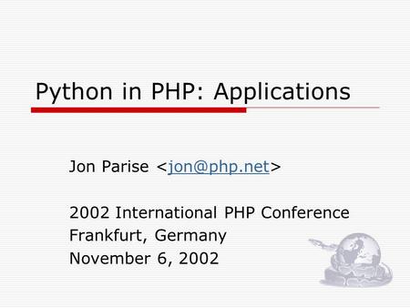 Python in PHP: Applications Jon Parise 2002 International PHP Conference Frankfurt, Germany November 6, 2002.