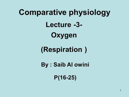 1 Comparative physiology Lecture -3- Oxygen (Respiration ) By : Saib Al owini P(16-25)