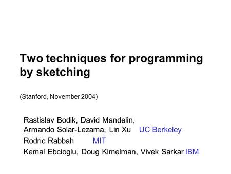 Two techniques for programming by sketching (Stanford, November 2004) Rastislav Bodik, David Mandelin, Armando Solar-Lezama, Lin Xu UC Berkeley Rodric.