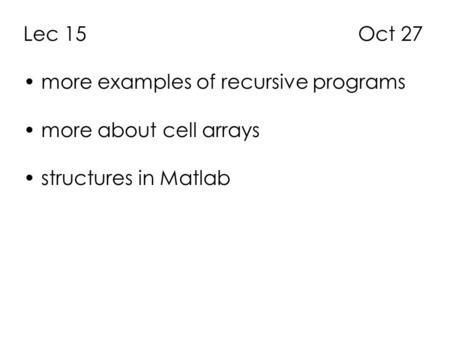 Lec 15 Oct 27 more examples of recursive programs more about cell arrays structures in Matlab.