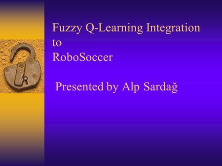 Fuzzy Q-Learning Integration to RoboSoccer Presented by Alp Sardağ.