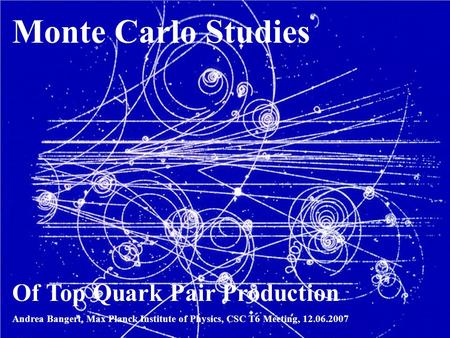 1 Andrea Bangert, ATLAS SCT Meeting, 18.05.2007 Monte Carlo Studies Of Top Quark Pair Production Andrea Bangert, Max Planck Institute of Physics, CSC T6.