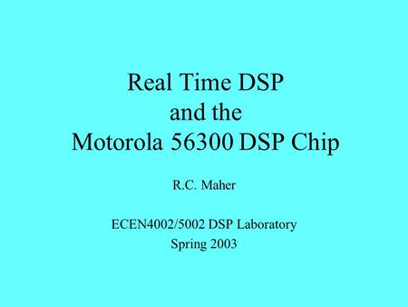 Real Time DSP and the Motorola 56300 DSP Chip R.C. Maher ECEN4002/5002 DSP Laboratory Spring 2003.