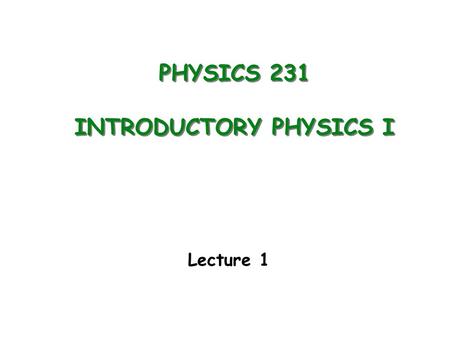 PHYSICS 231 INTRODUCTORY PHYSICS I