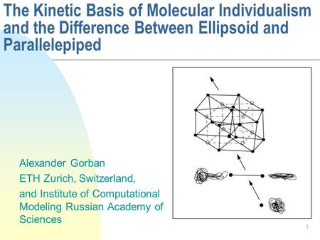 1 The Kinetic Basis of Molecular Individualism and the Difference Between Ellipsoid and Parallelepiped Alexander Gorban ETH Zurich, Switzerland, and Institute.