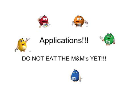 Applications!!! DO NOT EAT THE M&M’s YET!!!.