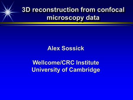 3D reconstruction from confocal microscopy data Alex Sossick Wellcome/CRC Institute University of Cambridge.