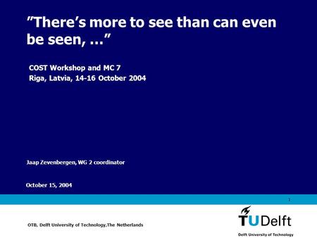 Vermelding onderdeel organisatie October 15, 2004 1 ”There’s more to see than can even be seen, …” Jaap Zevenbergen, WG 2 coordinator OTB, Delft University.