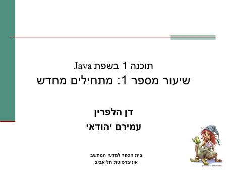 תוכנה 1 בשפת Java שיעור מספר 1: מתחילים מחדש