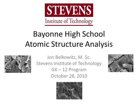 Bayonne High School Atomic Structure Analysis Jon Belkowitz, M. Sc. Stevens Institute of Technology GK – 12 Program October 28, 2010.