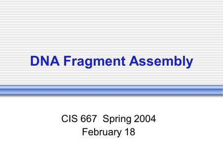 DNA Fragment Assembly CIS 667 Spring 2004 February 18.