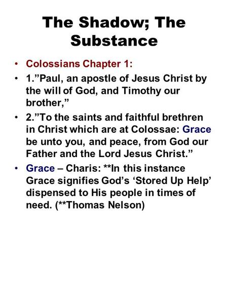 The Shadow; The Substance Colossians Chapter 1: 1.”Paul, an apostle of Jesus Christ by the will of God, and Timothy our brother,” 2.”To the saints and.