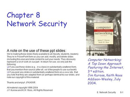 8: Network Security8-1 Chapter 8 Network Security A note on the use of these ppt slides: We’re making these slides freely available to all (faculty, students,