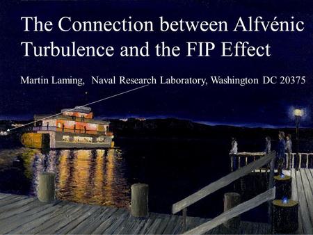 1 The Connection between Alfvénic Turbulence and the FIP Effect Martin Laming, Naval Research Laboratory, Washington DC 20375.