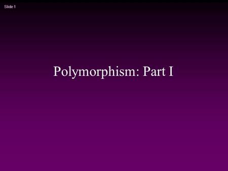 Slide 1 Polymorphism: Part I. Slide 2 Summary: Derived Class * ‘is-a’ relationship n Different from ‘has-a’ or ‘uses-a’, or … by class-in-class * Public.