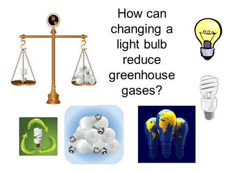 How can changing a light bulb reduce greenhouse gases?