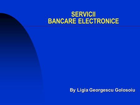 SERVICII BANCARE ELECTRONICE By Ligia Georgescu Golosoiu By Ligia Georgescu Golosoiu.