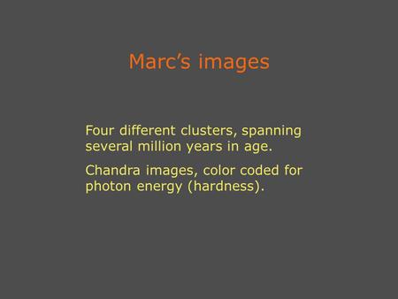 Marc’s images Four different clusters, spanning several million years in age. Chandra images, color coded for photon energy (hardness).