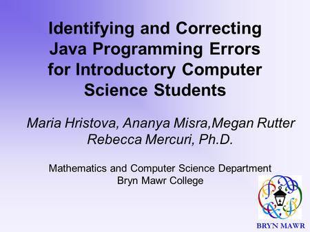 BRYN MAWR Identifying and Correcting Java Programming Errors for Introductory Computer Science Students Maria Hristova, Ananya Misra,Megan Rutter Rebecca.