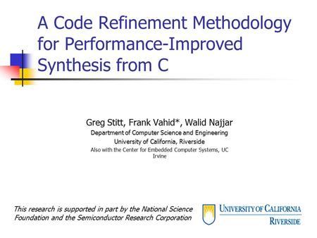 A Code Refinement Methodology for Performance-Improved Synthesis from C Greg Stitt, Frank Vahid*, Walid Najjar Department of Computer Science and Engineering.