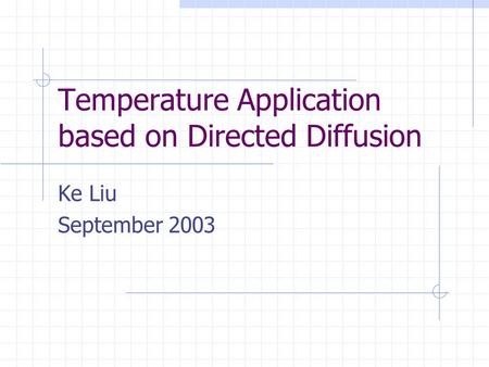 Temperature Application based on Directed Diffusion Ke Liu September 2003.