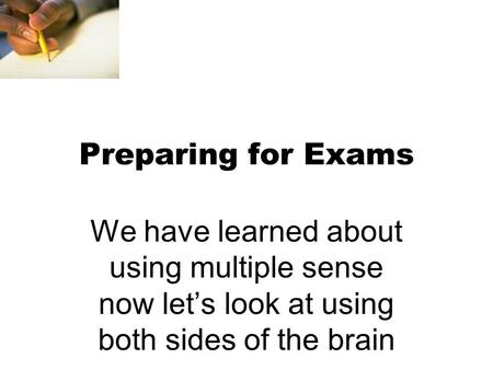 Preparing for Exams We have learned about using multiple sense now let’s look at using both sides of the brain.