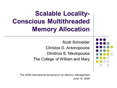 Scalable Locality- Conscious Multithreaded Memory Allocation Scott Schneider Christos D. Antonopoulos Dimitrios S. Nikolopoulos The College of William.