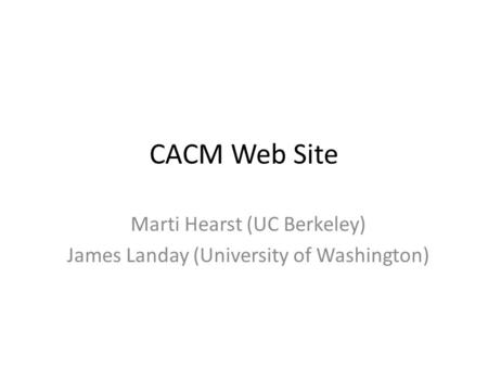 CACM Web Site Marti Hearst (UC Berkeley) James Landay (University of Washington)