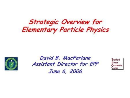 Strategic Overview for Elementary Particle Physics David B. MacFarlane Assistant Director for EPP June 6, 2006.