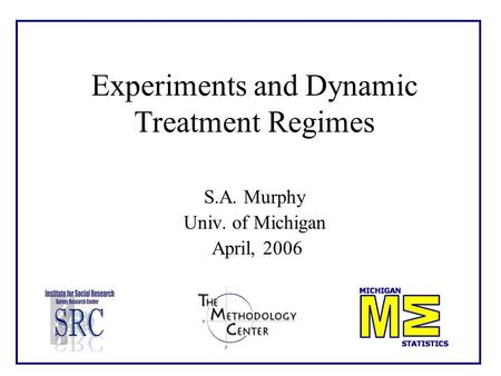 Experiments and Dynamic Treatment Regimes S.A. Murphy Univ. of Michigan April, 2006.