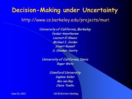 June 20, 2001MURI Review Meeting Decision-Making under Uncertainty University of California, Berkeley Venkat Anantharam Laurent El Ghaoui Michael I. Jordan.