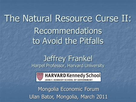 The Natural Resource Curse II: Recommendations to Avoid the Pitfalls Jeffrey Frankel Harpel Professor, Harvard University Mongolia Economic Forum Ulan.