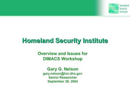 Homeland Security Institute Homeland Security Institute Overview and Issues for DIMACS Workshop Gary G. Nelson Senior Researcher.