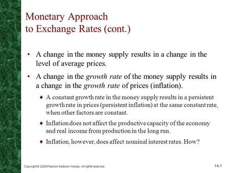 Copyright © 2009 Pearson Addison-Wesley. All rights reserved. 14-1 Monetary Approach to Exchange Rates (cont.) A change in the money supply results in.