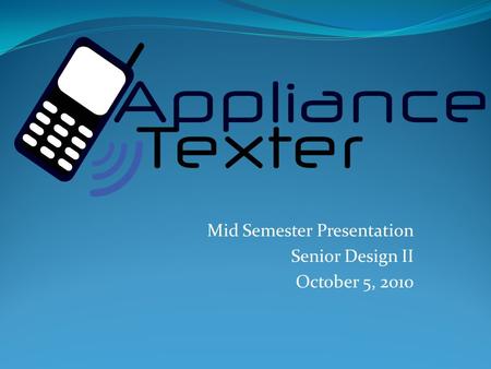 Mid Semester Presentation Senior Design II October 5, 2010.