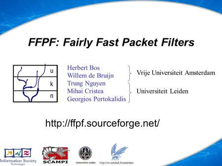 FFPF: Fairly Fast Packet Filters uspace kspace nspace Vrije Universiteit Amsterdam Herbert Bos Willem de Bruijn Trung Nguyen Mihai Cristea Georgios Portokalidis.