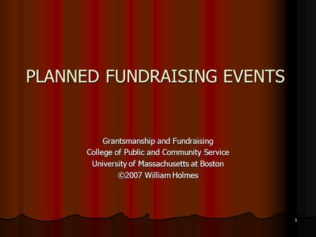 1 PLANNED FUNDRAISING EVENTS Grantsmanship and Fundraising College of Public and Community Service University of Massachusetts at Boston ©2007 William.