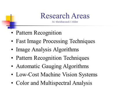 Research Areas M. Shridhar and J. Miller Pattern Recognition Fast Image Processing Techniques Image Analysis Algorithms Pattern Recognition Techniques.