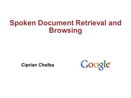 Spoken Document Retrieval and Browsing Ciprian Chelba.