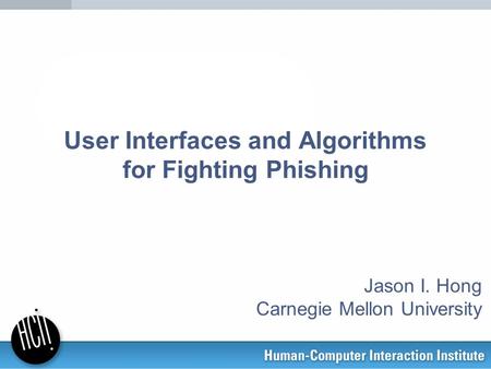 User Interfaces and Algorithms for Fighting Phishing Jason I. Hong Carnegie Mellon University.