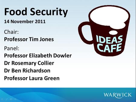 Food Security 14 November 2011 Chair: Professor Tim Jones Panel: Professor Elizabeth Dowler Dr Rosemary Collier Dr Ben Richardson Professor Laura Green.