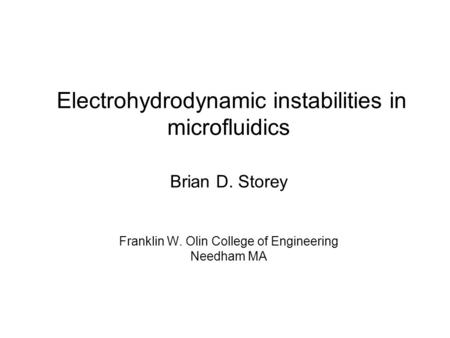 Electrohydrodynamic instabilities in microfluidics Brian D. Storey Franklin W. Olin College of Engineering Needham MA.