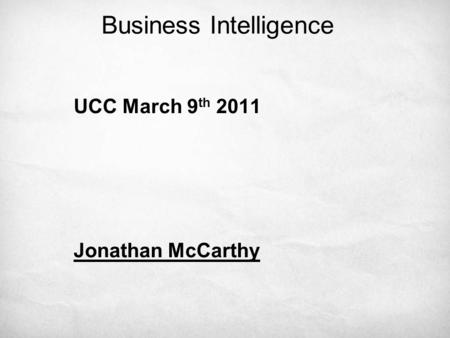 Business Intelligence UCC March 9 th 2011 Jonathan McCarthy.