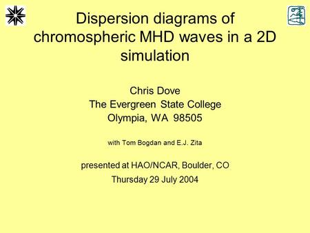 Dispersion diagrams of chromospheric MHD waves in a 2D simulation Chris Dove The Evergreen State College Olympia, WA 98505 with Tom Bogdan and E.J. Zita.