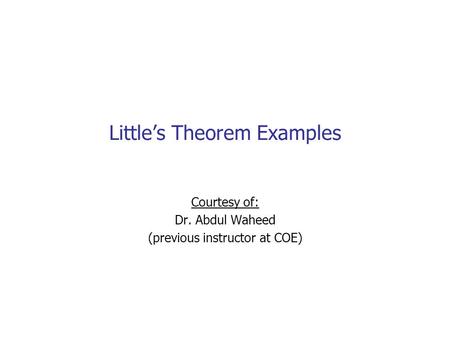 Little’s Theorem Examples Courtesy of: Dr. Abdul Waheed (previous instructor at COE)