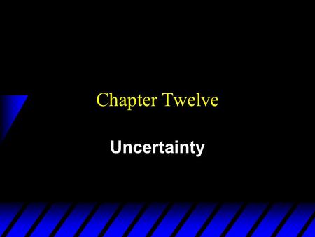 Chapter Twelve Uncertainty. Uncertainty is Pervasive u What is uncertain in economic systems? –tomorrow’s prices –future wealth –future availability of.