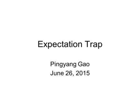 Expectation Trap Pingyang Gao June 26, 2015. Old game and new event Market prices aggregate partial information. (Plott and Sunder 1988). Does market.