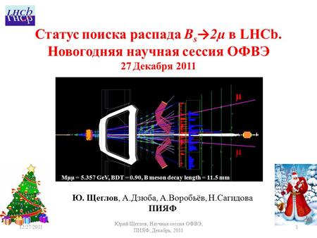 1 Ю. Щеглов, А.Дзюба, А.Воробьёв, Н.Сагидова ПИЯФ Статус поиска распада B s → 2µ в LHCb. Новогодняя научная сессия ОФВЭ 27 Декабря 2011 µ µ 12/27/2011.